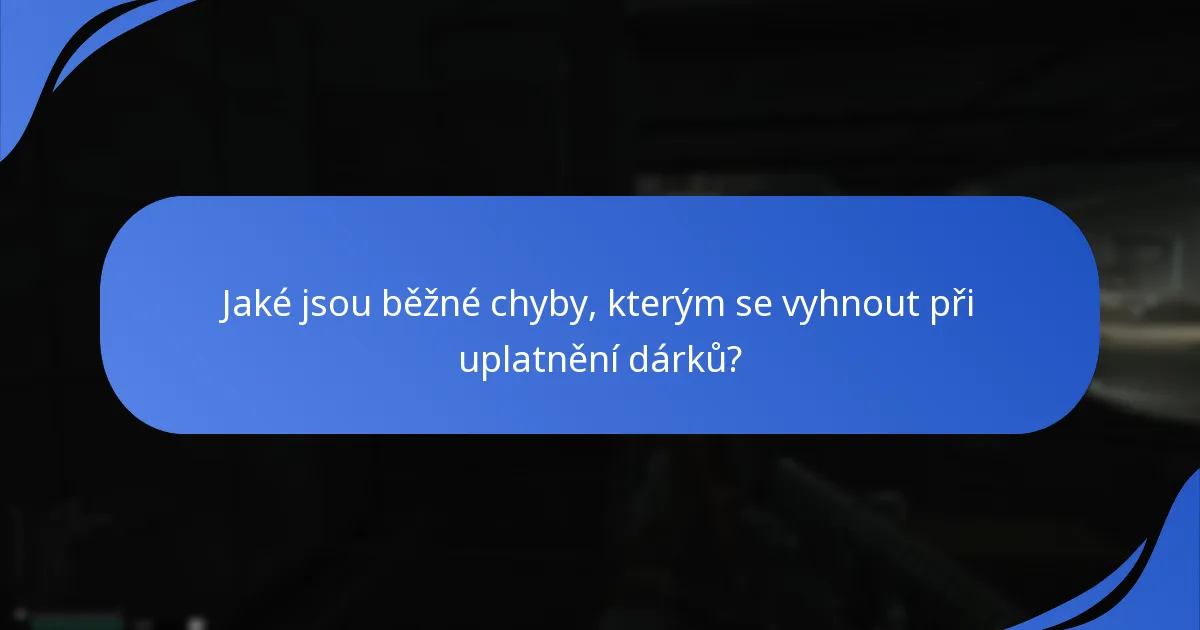 Jaké jsou běžné chyby, kterým se vyhnout při uplatnění dárků?