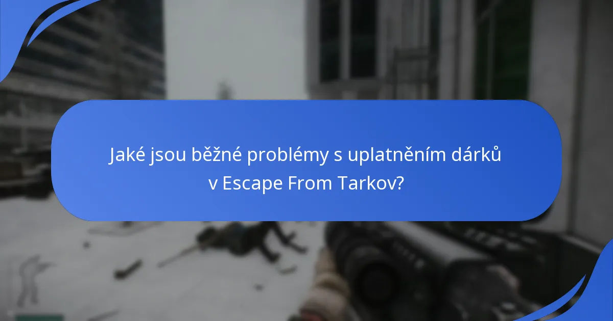 Jaké jsou běžné problémy s uplatněním dárků v Escape From Tarkov?