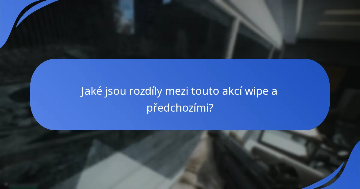 Jaké jsou rozdíly mezi touto akcí wipe a předchozími?